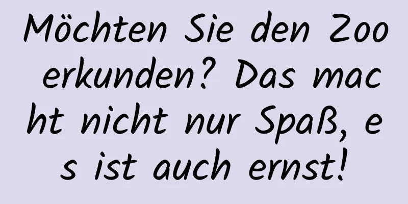 Möchten Sie den Zoo erkunden? Das macht nicht nur Spaß, es ist auch ernst!