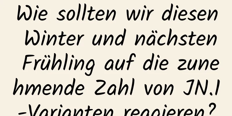 Wie sollten wir diesen Winter und nächsten Frühling auf die zunehmende Zahl von JN.1-Varianten reagieren?