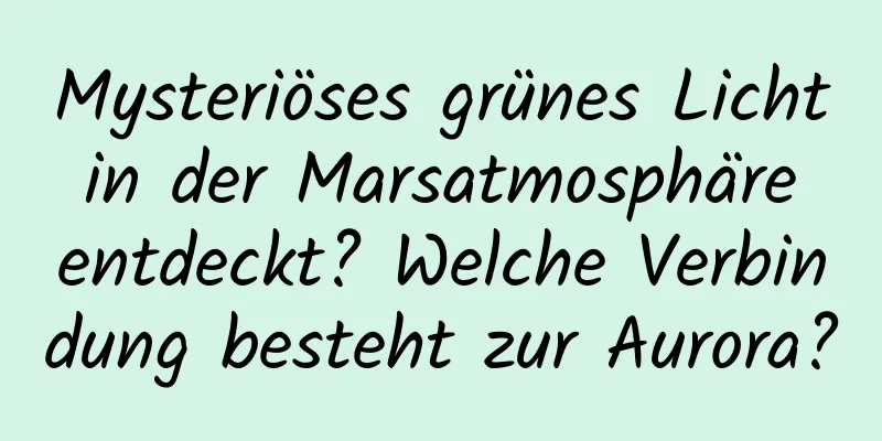 Mysteriöses grünes Licht in der Marsatmosphäre entdeckt? Welche Verbindung besteht zur Aurora?