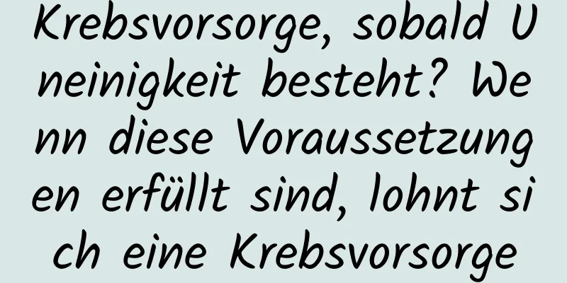 Krebsvorsorge, sobald Uneinigkeit besteht? Wenn diese Voraussetzungen erfüllt sind, lohnt sich eine Krebsvorsorge