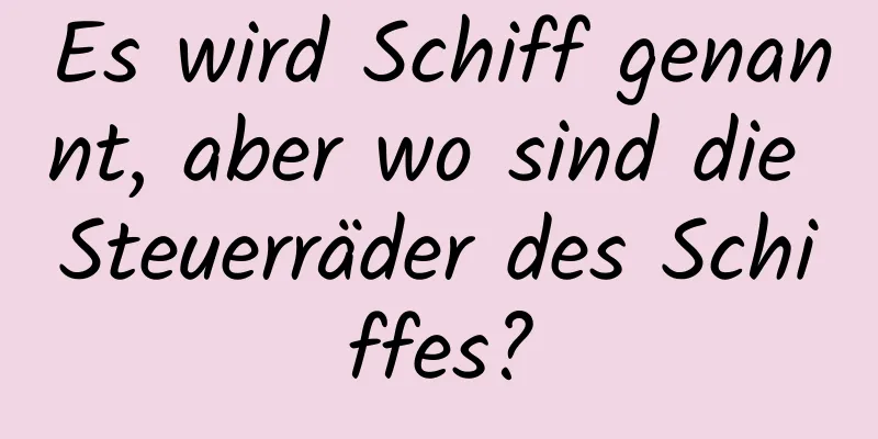 Es wird Schiff genannt, aber wo sind die Steuerräder des Schiffes?