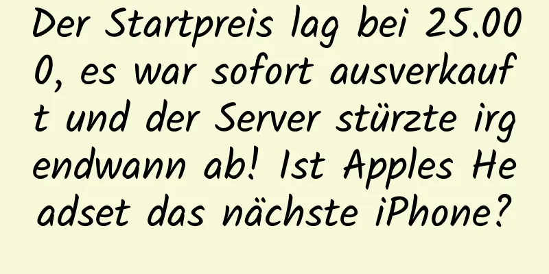 Der Startpreis lag bei 25.000, es war sofort ausverkauft und der Server stürzte irgendwann ab! Ist Apples Headset das nächste iPhone?