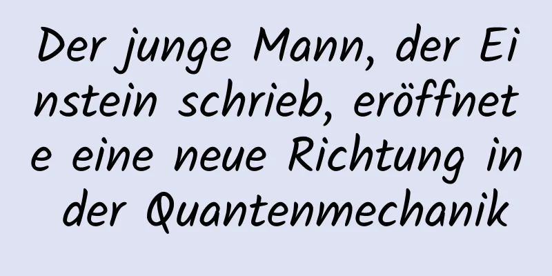 Der junge Mann, der Einstein schrieb, eröffnete eine neue Richtung in der Quantenmechanik