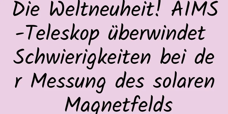 Die Weltneuheit! AIMS-Teleskop überwindet Schwierigkeiten bei der Messung des solaren Magnetfelds