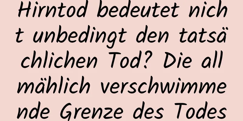 Hirntod bedeutet nicht unbedingt den tatsächlichen Tod? Die allmählich verschwimmende Grenze des Todes