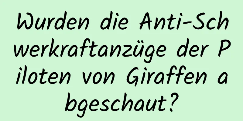 Wurden die Anti-Schwerkraftanzüge der Piloten von Giraffen abgeschaut?