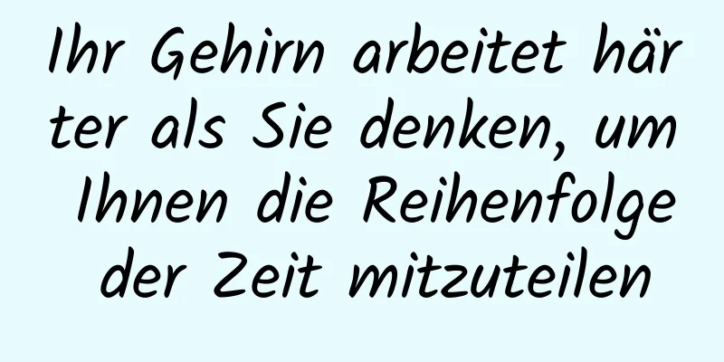 Ihr Gehirn arbeitet härter als Sie denken, um Ihnen die Reihenfolge der Zeit mitzuteilen