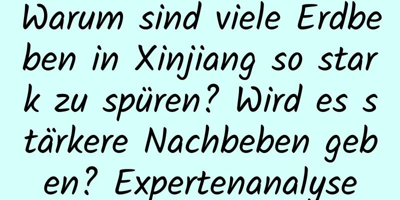 Warum sind viele Erdbeben in Xinjiang so stark zu spüren? Wird es stärkere Nachbeben geben? Expertenanalyse