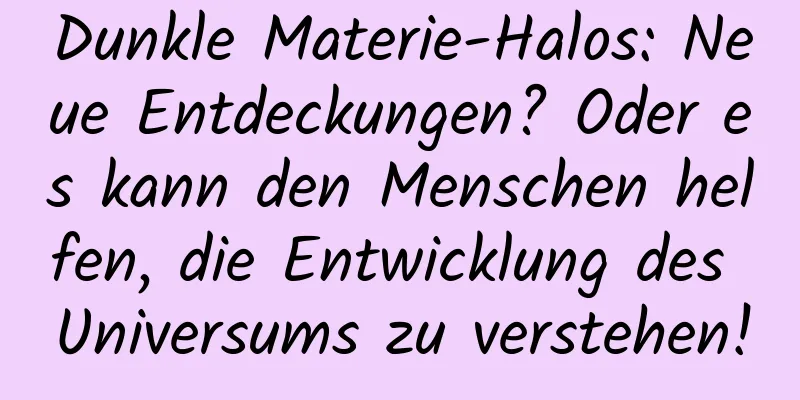 Dunkle Materie-Halos: Neue Entdeckungen? Oder es kann den Menschen helfen, die Entwicklung des Universums zu verstehen!