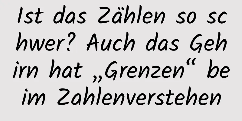 Ist das Zählen so schwer? Auch das Gehirn hat „Grenzen“ beim Zahlenverstehen