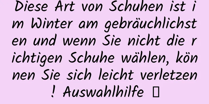 Diese Art von Schuhen ist im Winter am gebräuchlichsten und wenn Sie nicht die richtigen Schuhe wählen, können Sie sich leicht verletzen! Auswahlhilfe →