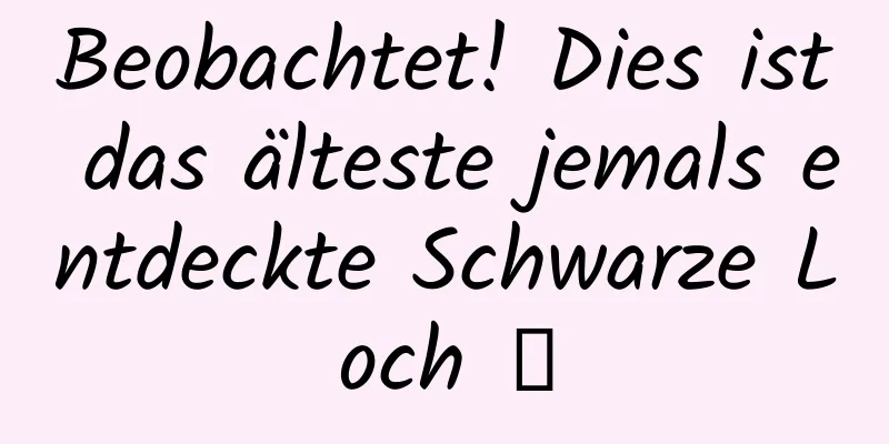 Beobachtet! Dies ist das älteste jemals entdeckte Schwarze Loch →