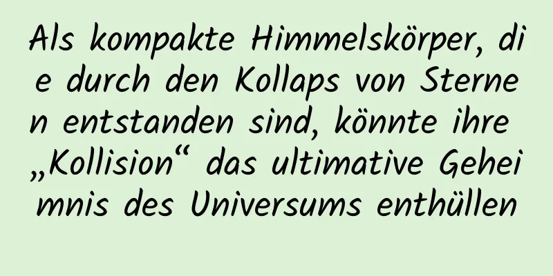 Als kompakte Himmelskörper, die durch den Kollaps von Sternen entstanden sind, könnte ihre „Kollision“ das ultimative Geheimnis des Universums enthüllen