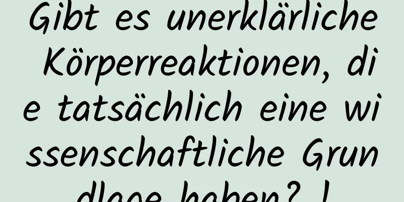 Gibt es unerklärliche Körperreaktionen, die tatsächlich eine wissenschaftliche Grundlage haben? !