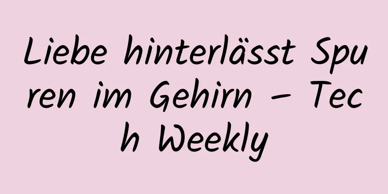 Liebe hinterlässt Spuren im Gehirn – Tech Weekly