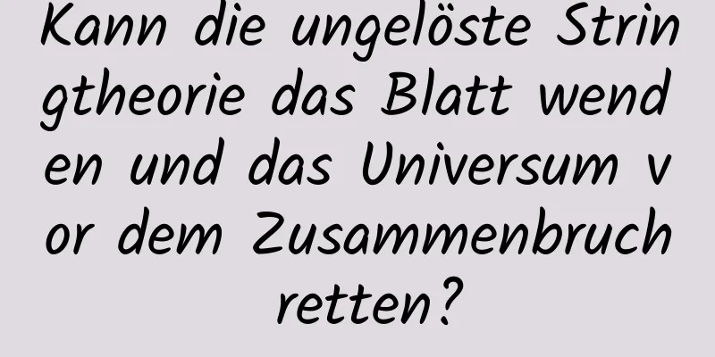 Kann die ungelöste Stringtheorie das Blatt wenden und das Universum vor dem Zusammenbruch retten?