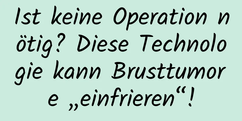 Ist keine Operation nötig? Diese Technologie kann Brusttumore „einfrieren“!