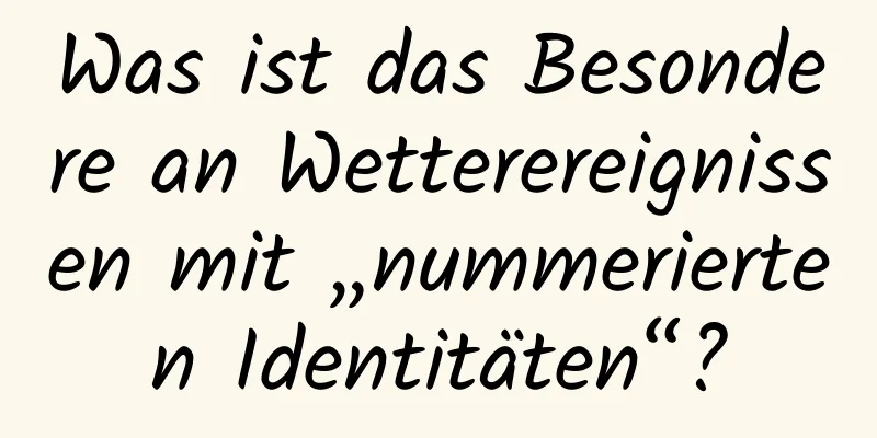 Was ist das Besondere an Wetterereignissen mit „nummerierten Identitäten“?
