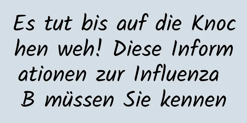 Es tut bis auf die Knochen weh! Diese Informationen zur Influenza B müssen Sie kennen