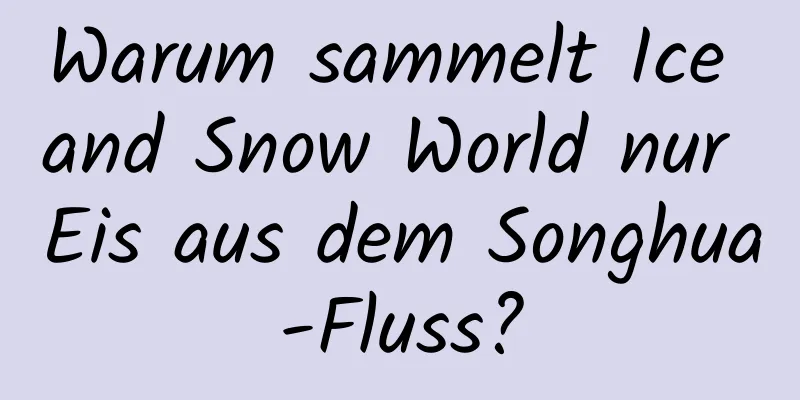 Warum sammelt Ice and Snow World nur Eis aus dem Songhua-Fluss?