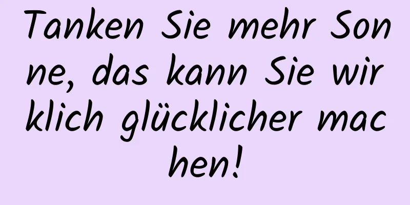 Tanken Sie mehr Sonne, das kann Sie wirklich glücklicher machen!
