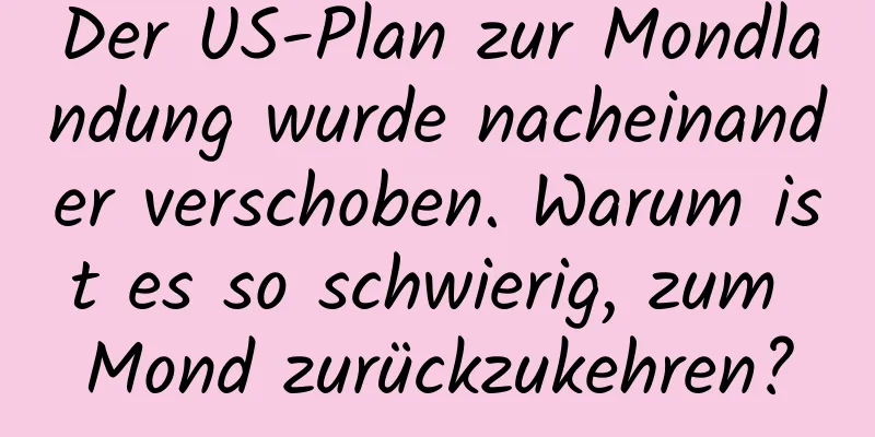 Der US-Plan zur Mondlandung wurde nacheinander verschoben. Warum ist es so schwierig, zum Mond zurückzukehren?