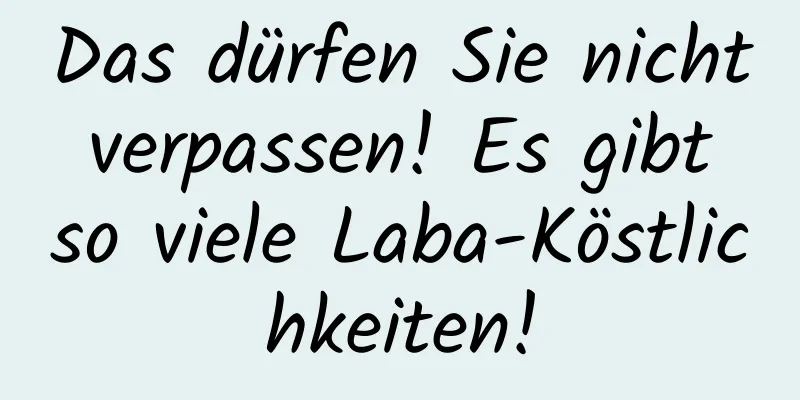 Das dürfen Sie nicht verpassen! Es gibt so viele Laba-Köstlichkeiten!