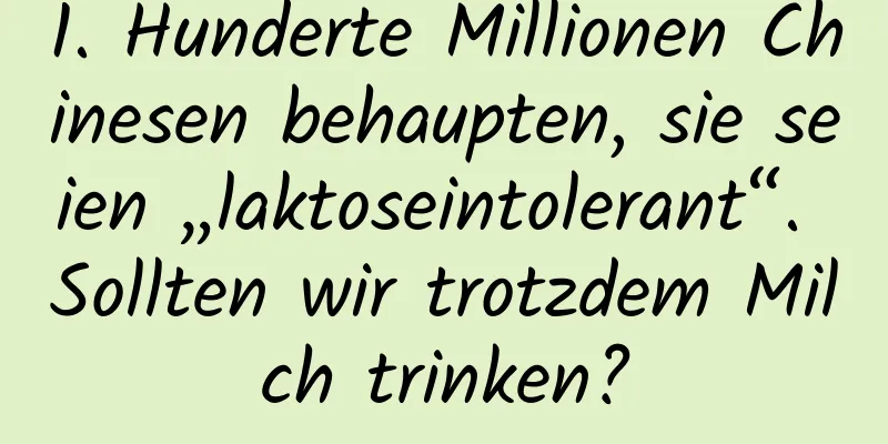 1. Hunderte Millionen Chinesen behaupten, sie seien „laktoseintolerant“. Sollten wir trotzdem Milch trinken?