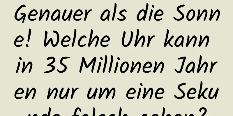 Genauer als die Sonne! Welche Uhr kann in 35 Millionen Jahren nur um eine Sekunde falsch gehen?