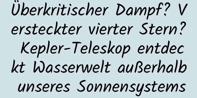 Überkritischer Dampf? Versteckter vierter Stern? Kepler-Teleskop entdeckt Wasserwelt außerhalb unseres Sonnensystems