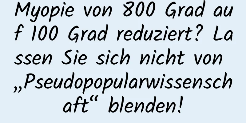 Myopie von 800 Grad auf 100 Grad reduziert? Lassen Sie sich nicht von „Pseudopopularwissenschaft“ blenden!