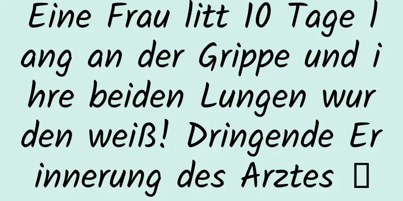 Eine Frau litt 10 Tage lang an der Grippe und ihre beiden Lungen wurden weiß! Dringende Erinnerung des Arztes →