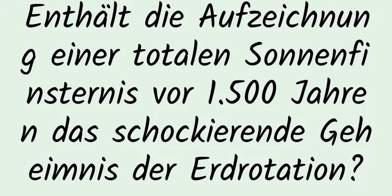 Enthält die Aufzeichnung einer totalen Sonnenfinsternis vor 1.500 Jahren das schockierende Geheimnis der Erdrotation?