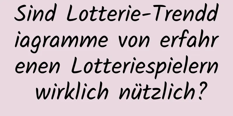 Sind Lotterie-Trenddiagramme von erfahrenen Lotteriespielern wirklich nützlich?