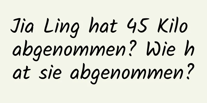 Jia Ling hat 45 Kilo abgenommen? Wie hat sie abgenommen?