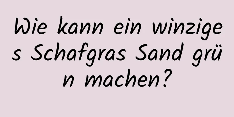Wie kann ein winziges Schafgras Sand grün machen?