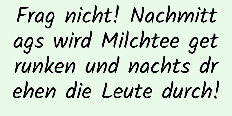 Frag nicht! Nachmittags wird Milchtee getrunken und nachts drehen die Leute durch!