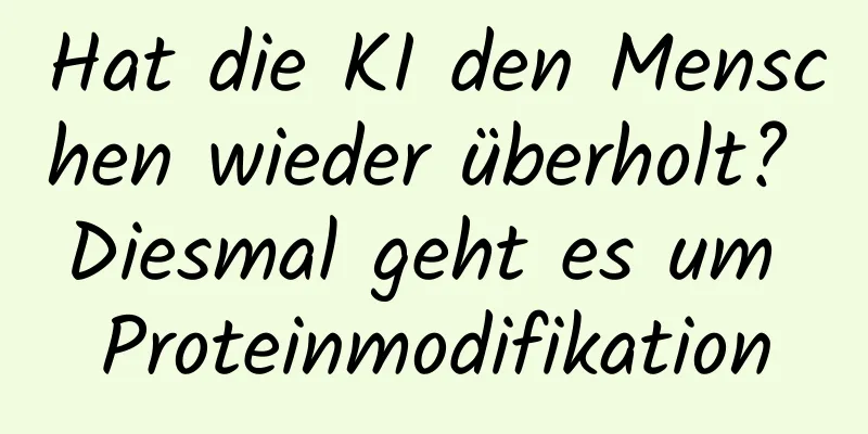 Hat die KI den Menschen wieder überholt? Diesmal geht es um Proteinmodifikation