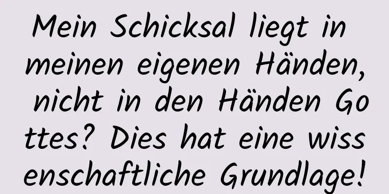 Mein Schicksal liegt in meinen eigenen Händen, nicht in den Händen Gottes? Dies hat eine wissenschaftliche Grundlage!