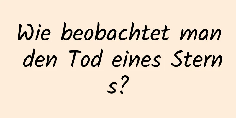 Wie beobachtet man den Tod eines Sterns?