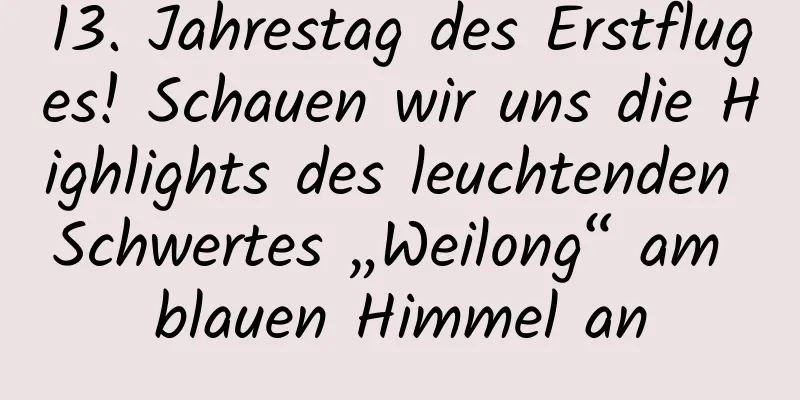 13. Jahrestag des Erstfluges! Schauen wir uns die Highlights des leuchtenden Schwertes „Weilong“ am blauen Himmel an