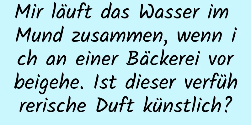 Mir läuft das Wasser im Mund zusammen, wenn ich an einer Bäckerei vorbeigehe. Ist dieser verführerische Duft künstlich?