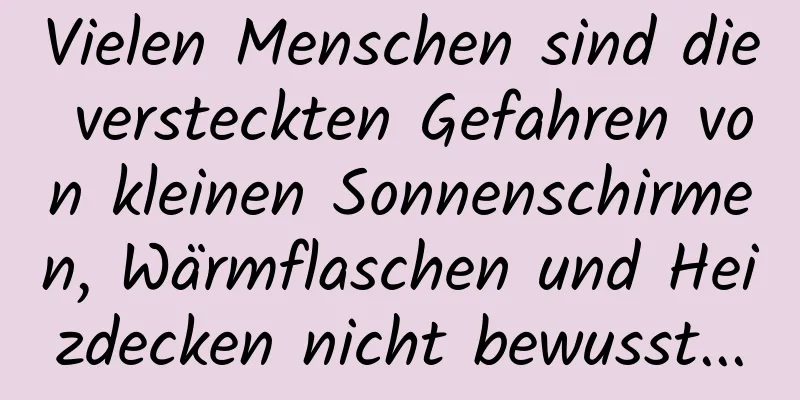 Vielen Menschen sind die versteckten Gefahren von kleinen Sonnenschirmen, Wärmflaschen und Heizdecken nicht bewusst...