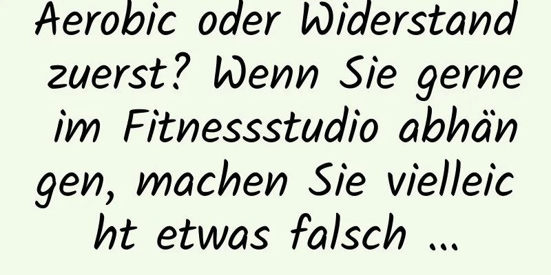 Aerobic oder Widerstand zuerst? Wenn Sie gerne im Fitnessstudio abhängen, machen Sie vielleicht etwas falsch ...