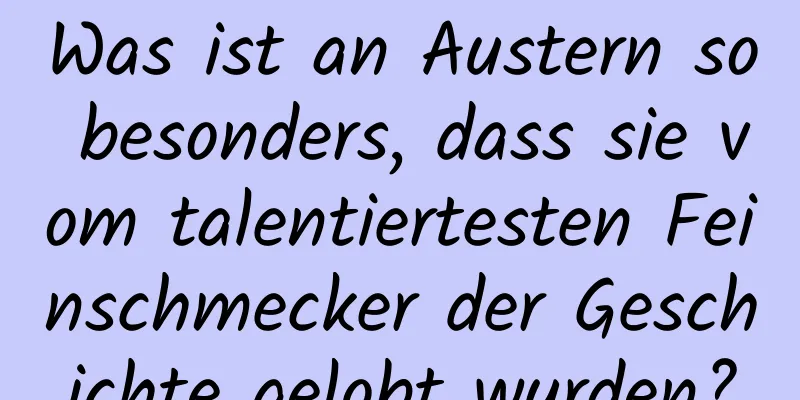 Was ist an Austern so besonders, dass sie vom talentiertesten Feinschmecker der Geschichte gelobt wurden?