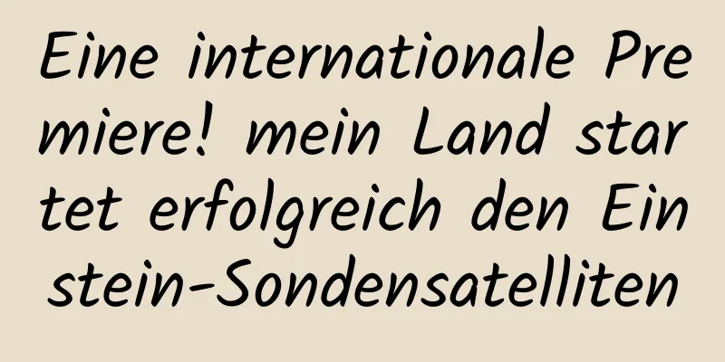 Eine internationale Premiere! mein Land startet erfolgreich den Einstein-Sondensatelliten