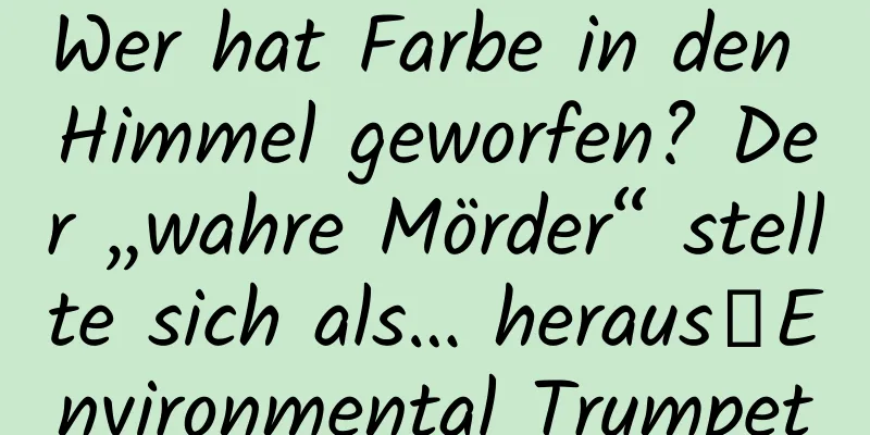 Wer hat Farbe in den Himmel geworfen? Der „wahre Mörder“ stellte sich als… heraus｜Environmental Trumpet