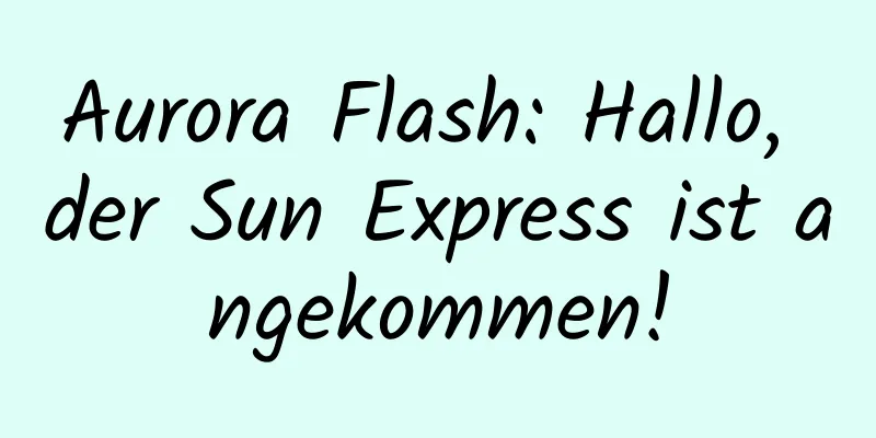 Aurora Flash: Hallo, der Sun Express ist angekommen!