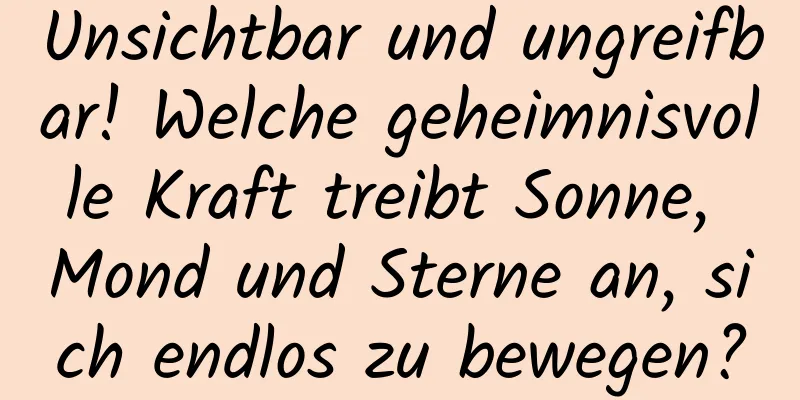 Unsichtbar und ungreifbar! Welche geheimnisvolle Kraft treibt Sonne, Mond und Sterne an, sich endlos zu bewegen?