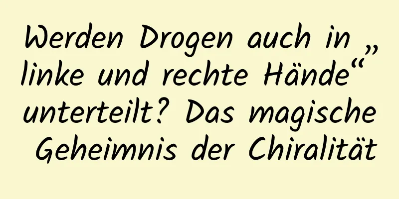 Werden Drogen auch in „linke und rechte Hände“ unterteilt? Das magische Geheimnis der Chiralität